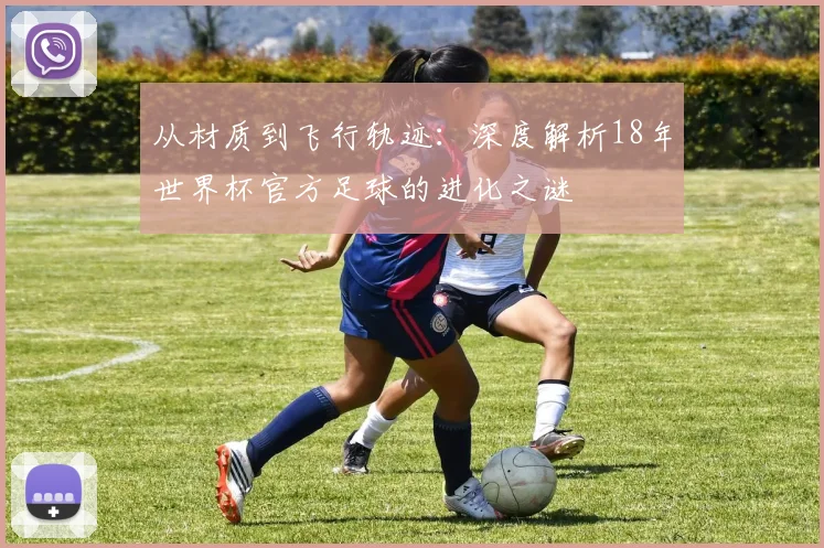 从材质到飞行轨迹：深度解析18年世界杯官方足球的进化之谜