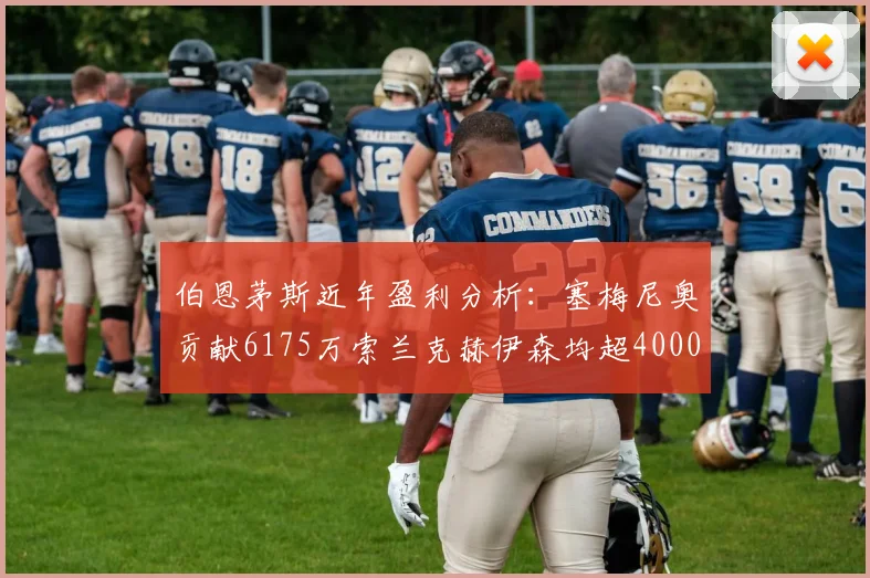 伯恩茅斯近年盈利分析：塞梅尼奥贡献6175万索兰克赫伊森均超4000万